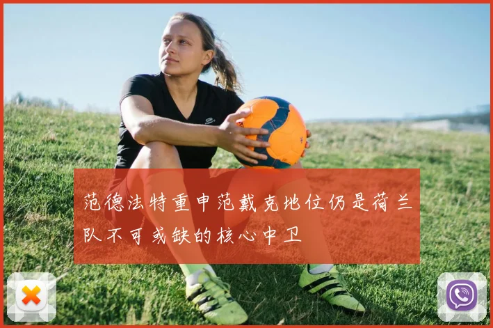 范德法特重申范戴克地位仍是荷兰队不可或缺的核心中卫