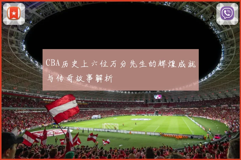 CBA历史上六位万分先生的辉煌成就与传奇故事解析