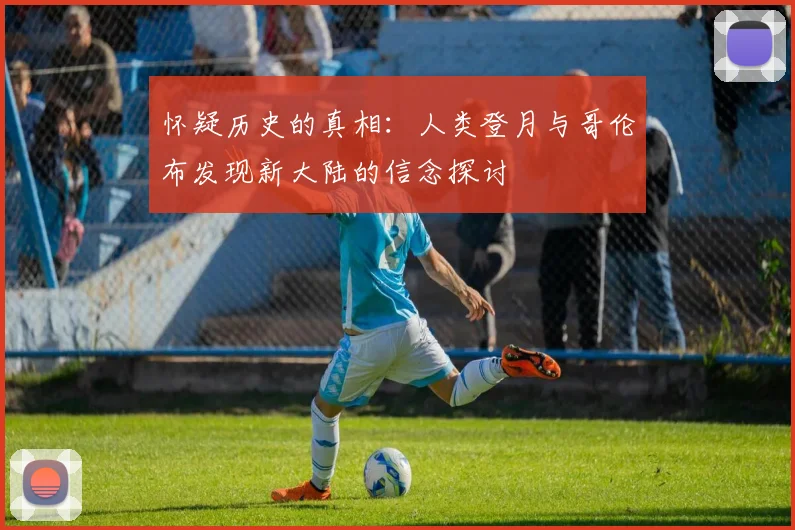 怀疑历史的真相：人类登月与哥伦布发现新大陆的信念探讨