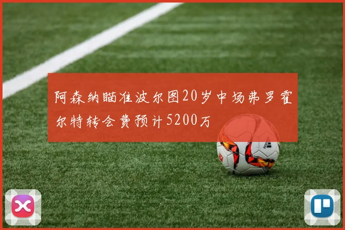 阿森纳瞄准波尔图20岁中场弗罗霍尔特转会费预计5200万